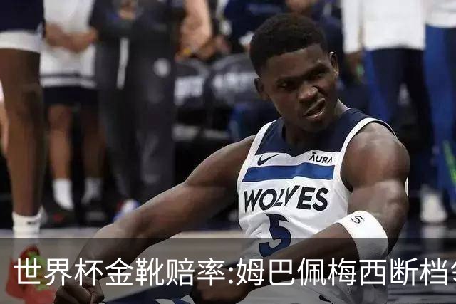 世界杯金靴赔率:姆巴佩梅西断档领先 C罗仅第8