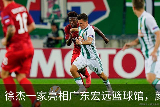 徐杰一家亮相广东宏远篮球馆，颜值高得吓人，姐姐美得像明星