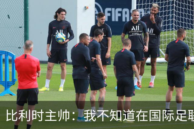 比利时主帅：我不知道在国际足联 愚人节竟然是7月5日