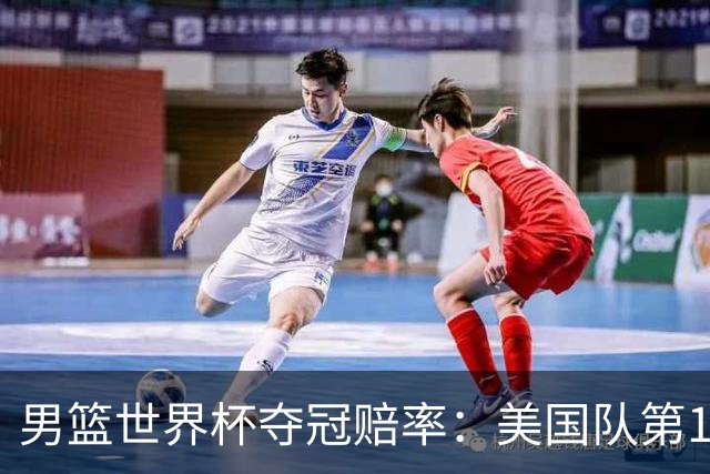 男篮世界杯夺冠赔率：美国队第1 欧美包揽8强