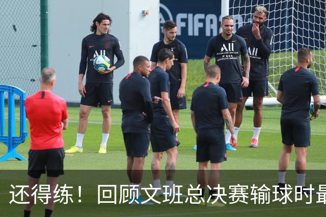 还得练！回顾文班总决赛输球时最后2分钟表现：基本全是打铁&失误