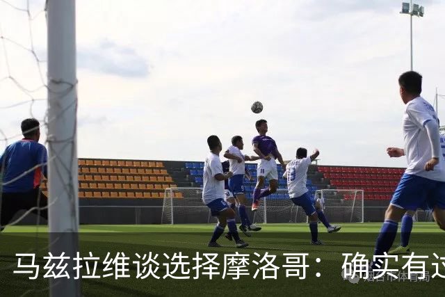 马兹拉维谈选择摩洛哥：确实有过犹豫 我是摩洛哥人也是荷兰人